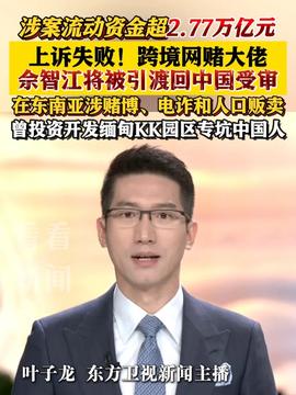涉案金额超27亿元！佘智江被引渡回国，跨境追逃追赃再添新例